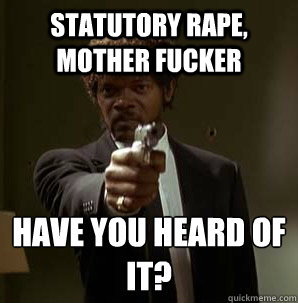 Statutory rape, Mother Fucker have You heard of it?
  Samuel L Pulp Fiction