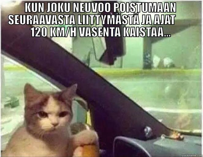 KUN JOKU NEUVOO POISTUMAAN SEURAAVASTA LIITTYMÄSTÄ JA AJAT         120 KM/H VASENTA KAISTAA...  Misc
