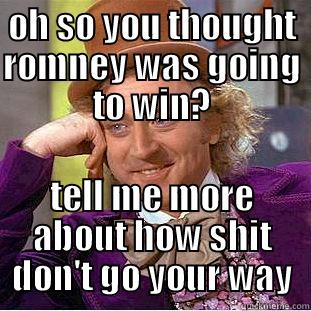 OH SO YOU THOUGHT ROMNEY WAS GOING TO WIN? TELL ME MORE ABOUT HOW SHIT DON'T GO YOUR WAY Condescending Wonka