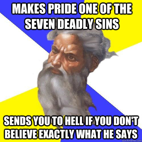 Makes pride one of the seven deadly sins Sends you to hell if you don't believe exactly what he says  Advice God