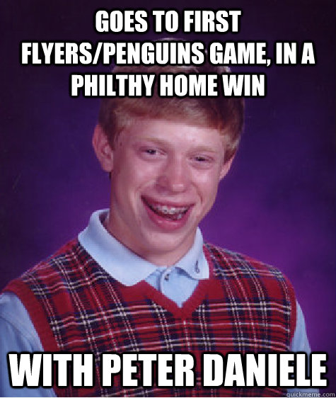 Goes to first Flyers/Penguins game, in a philthy home win With Peter Daniele - Goes to first Flyers/Penguins game, in a philthy home win With Peter Daniele  Bad Luck Brian