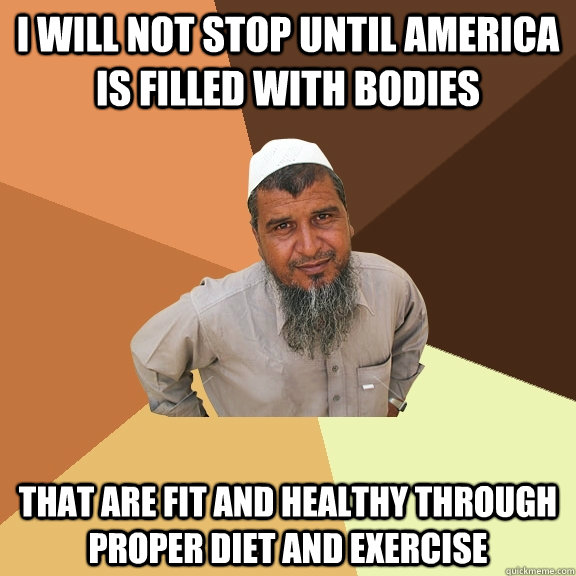 i will not stop until america is filled with bodies that are fit and healthy through proper diet and exercise  Ordinary Muslim Man