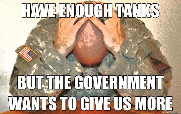 HAVE ENOUGH TANKS BUT THE GOVERNMENT WANTS TO GIVE US MORE  