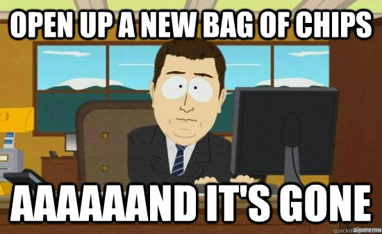 Open up a new bag of chips aaaaaand it's gone - Open up a new bag of chips aaaaaand it's gone  Misc
