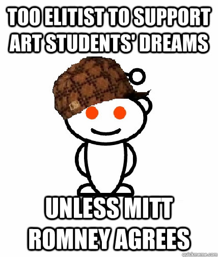 too elitist to support art students' dreams unless mitt romney agrees  Scumbag Reddit