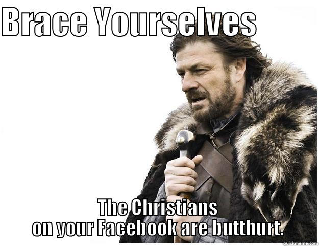 BRACE YOURSELVES           THE CHRISTIANS ON YOUR FACEBOOK ARE BUTTHURT. Imminent Ned