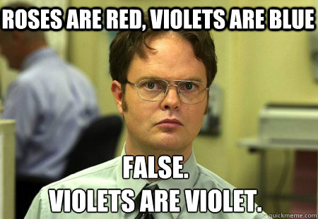 Roses are red, violets are blue False.
Violets are violet.  Schrute