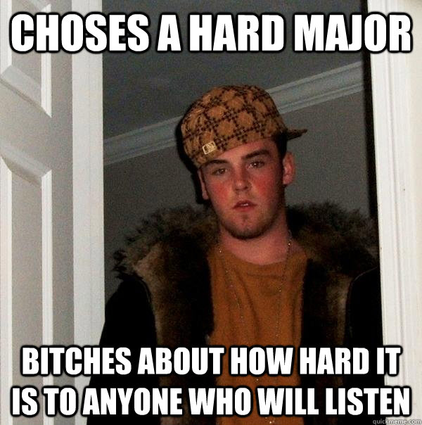 Choses a hard major  Bitches about how hard it is to anyone who will listen  - Choses a hard major  Bitches about how hard it is to anyone who will listen   Scumbag Steve
