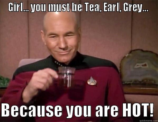 GIRL... YOU MUST BE TEA, EARL, GREY...  BECAUSE YOU ARE HOT! Misc