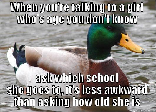 WHEN YOU'RE TALKING TO A GIRL WHO'S AGE YOU DON'T KNOW ASK WHICH SCHOOL SHE GOES TO, IT'S LESS AWKWARD THAN ASKING HOW OLD SHE IS Actual Advice Mallard