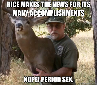Rice makes the news for its many accomplishments Nope! Period sex.  Chuck Testa
