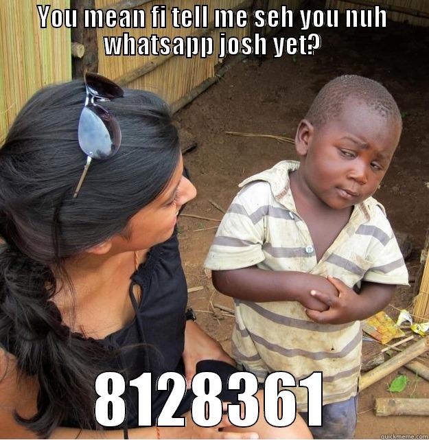 YOU MEAN FI TELL ME SEH YOU NUH WHATSAPP JOSH YET? 8128361 Skeptical Third World Kid