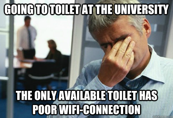 going to toilet at the university the only available toilet has poor wifi-connection  Male First World Problems