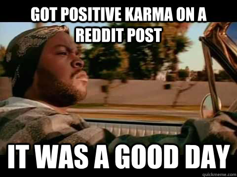 Got positive karma on a reddit post it was a good day - Got positive karma on a reddit post it was a good day  Misc