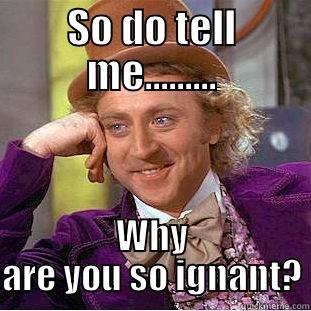 SO DO TELL ME......... WHY ARE YOU SO IGNANT? Condescending Wonka
