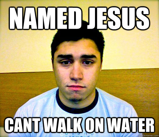 named Jesus Cant walk on water  
