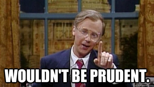 Wouldn't be prudent.  Dana Carvy Wouldnt Be Prudent