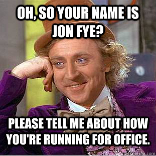 Oh, so your name is Jon Fye? Please tell me about how you're running for office. - Oh, so your name is Jon Fye? Please tell me about how you're running for office.  Condescending Wonka