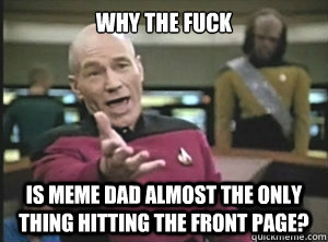 Why the fuck is meme dad almost the only thing hitting the front page?  Annoyed picard about shitty watercolor and karmanaut