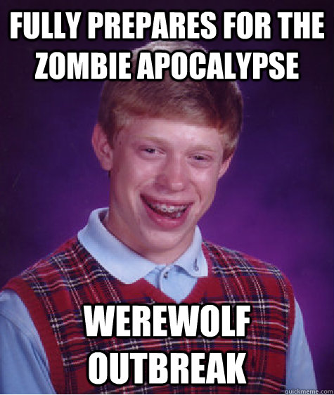 fully prepares for the zombie apocalypse werewolf outbreak  Bad Luck Brian