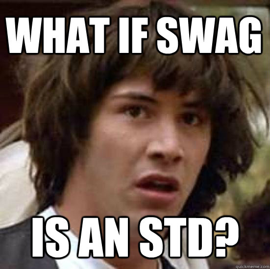 what if swag is an std?  conspiracy keanu