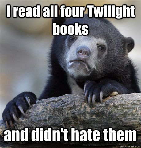 I read all four Twilight books and didn't hate them  Confession Bear