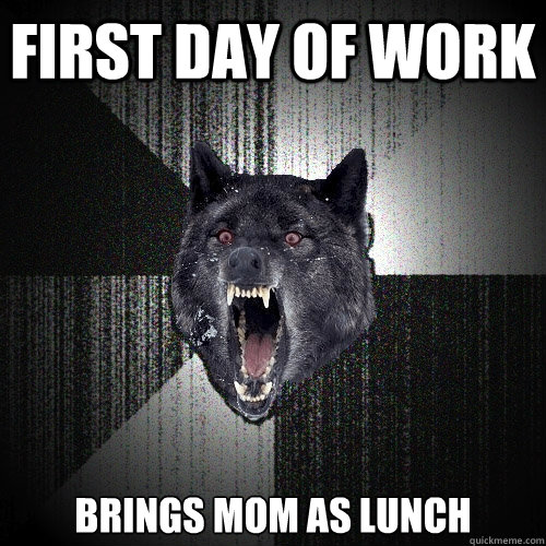 First day of work Brings Mom as Lunch  Insanity Wolf