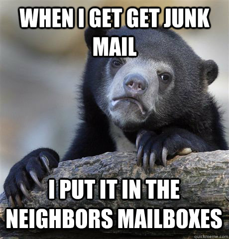 WHEN I GET GET JUNK MAIL I PUT IT IN THE NEIGHBORS MAILBOXES  Confession Bear