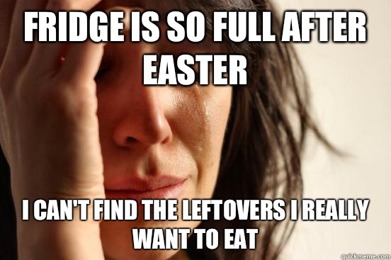 Fridge is so full after Easter I can't find the leftovers I really want to eat  First World Problems