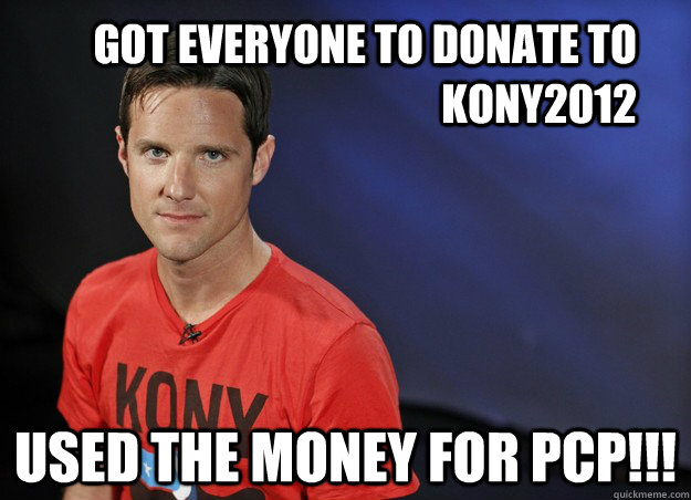 Got Everyone to donate to kony2012 used the money for pcp!!! - Got Everyone to donate to kony2012 used the money for pcp!!!  Russell2012