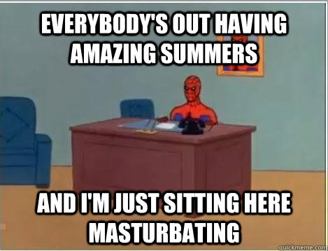 Everybody's out having amazing summers and i'm just sitting here  masturbating   Spiderman Masturbating Desk