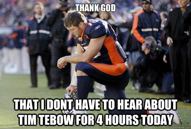 Thank God that I dont have to hear about tim tebow for 4 hours today  