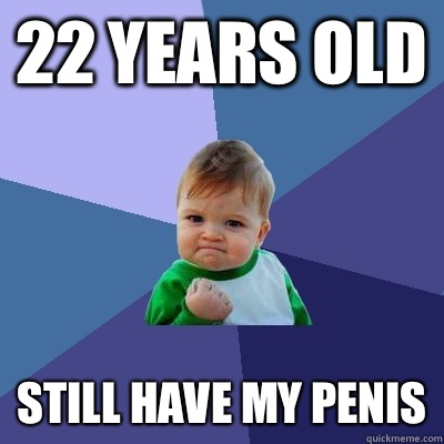 22 years old Still have my penis  Success Kid