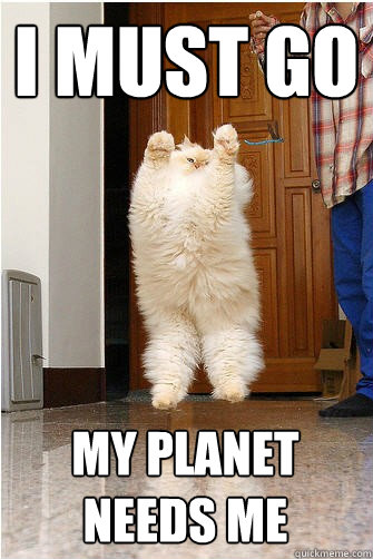 I Must Go My Planet Needs Me - I Must Go My Planet Needs Me  I must go, my planet needs me cat edition