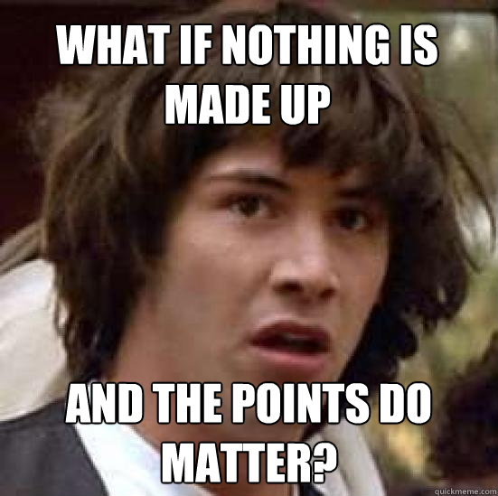 What if nothing is made up And the points do matter?  conspiracy keanu