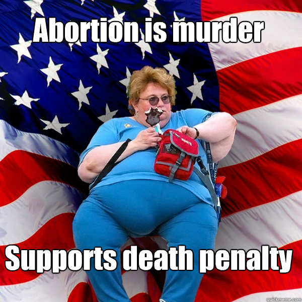 Abortion is murder Supports death penalty - Abortion is murder Supports death penalty  Asinine American fat obese red state republican lady meme