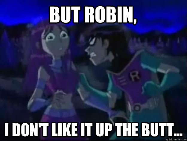 But Robin, I don't like it up the butt...  - But Robin, I don't like it up the butt...   Robin And Starfire