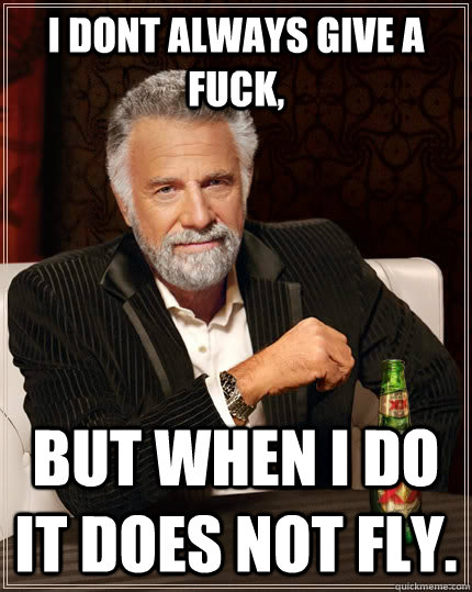 I dont always give a fuck, But when i do it does not fly.  The Most Interesting Man In The World