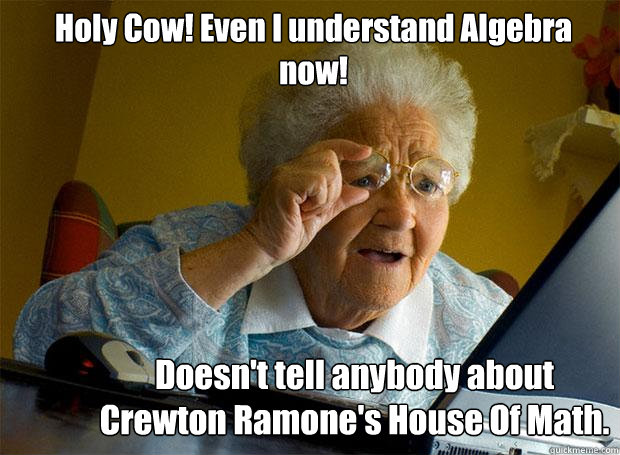 Holy Cow! Even I understand Algebra now! Doesn't tell anybody about Crewton Ramone's House Of Math.  Grandma finds the Internet