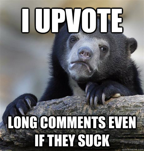 I UPVOTE LONG COMMENTS EVEN IF THEY SUCK  Confession Bear