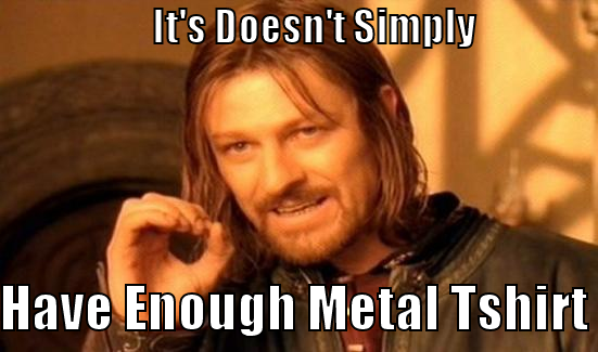                     IT'S DOESN'T SIMPLY                                         HAVE ENOUGH METAL TSHIRT Boromir