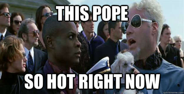 This Pope so hot right now  Mugatu