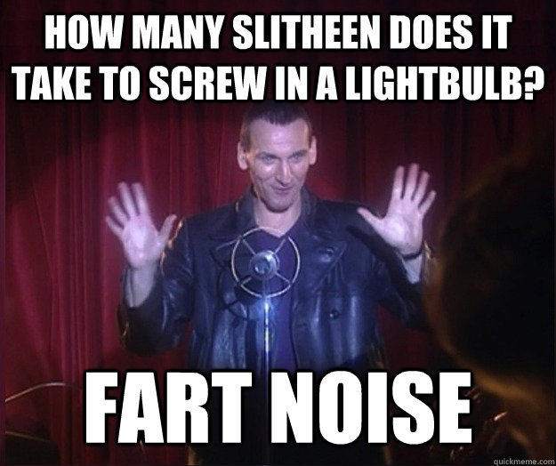 How many slitheen does it take to screw in a lightbulb? Fart Noise - How many slitheen does it take to screw in a lightbulb? Fart Noise  Stand Up Doctor Who