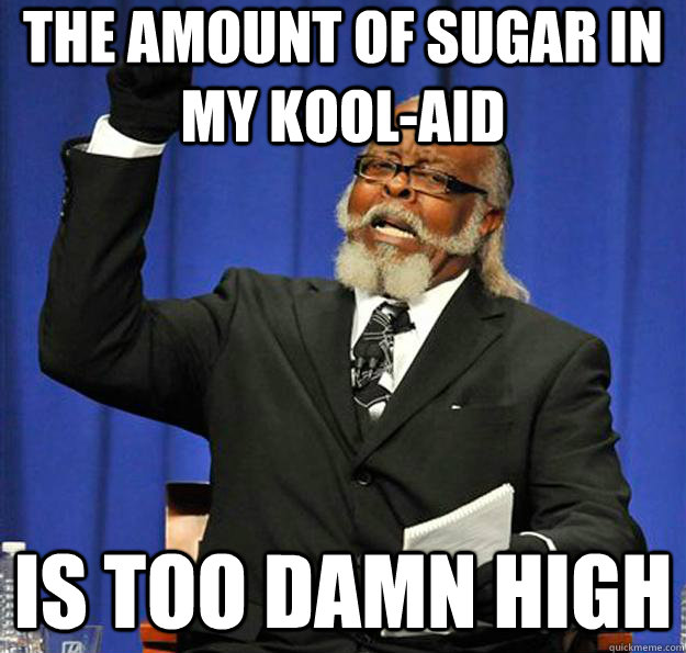 the amount of sugar in my kool-aid Is too damn high  Jimmy McMillan