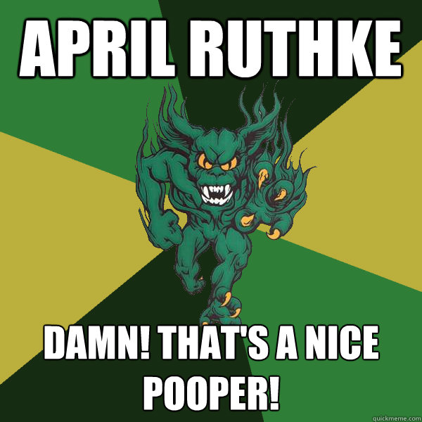 april ruthke damn! that's a nice pooper!  Green Terror