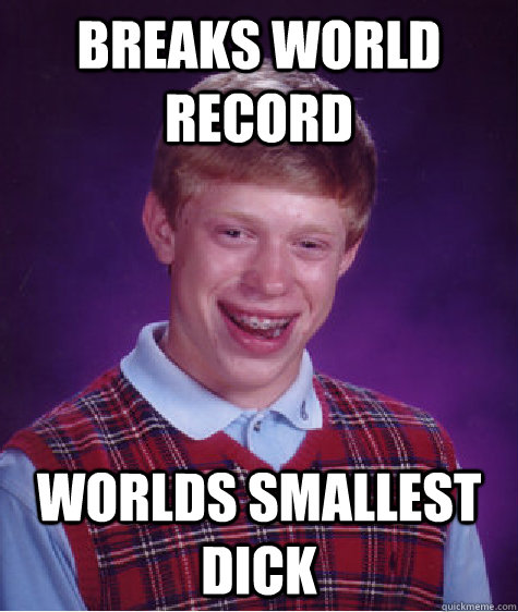 Breaks world record Worlds smallest dick - Breaks world record Worlds smallest dick  Bad Luck Brian