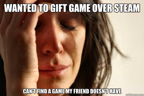 Wanted to gift game over steam can't find a game my friend doesn't have  First World Problems