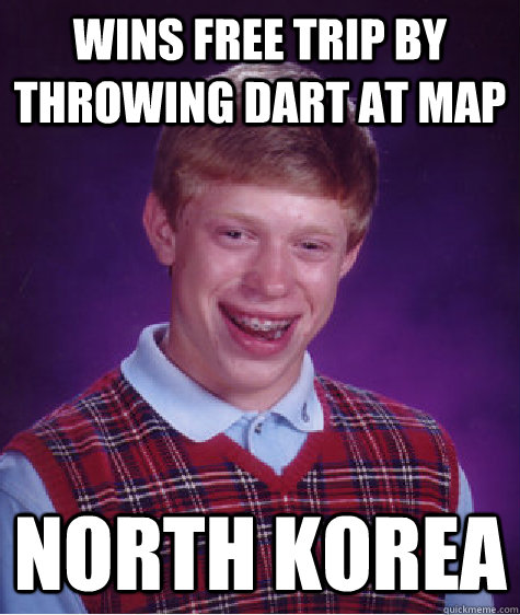 Wins free trip by throwing dart at map North Korea - Wins free trip by throwing dart at map North Korea  Bad Luck Brian