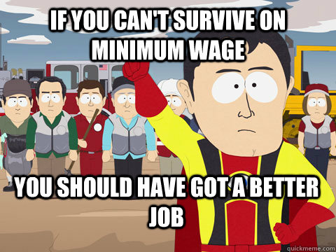 If you can't survive on minimum wage you should have got a better job  Captain Hindsight