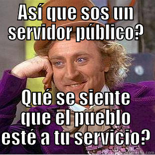 ASÍ QUE SOS UN SERVIDOR PÚBLICO? QUÉ SE SIENTE QUE EL PUEBLO ESTÉ A TU SERVICIO? Creepy Wonka